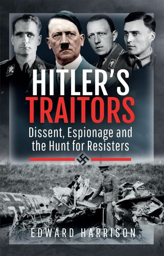 Hitlers Traitors Dissent Espionage And The Hunt For Resisters Edward Harrison