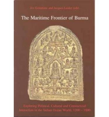 The Maritime Frontier Of Burma Exploring Political Cultural And Commercial Interaction In The Indian Ocean World 12001800 Academy Colloquium On Coastal Burma In The Age Of Commerce