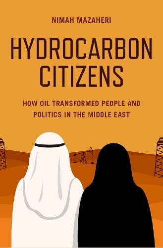 Hydrocarbon Citizens How Oil Transformed People And Politics In The Middle East Nimah Mazaheri