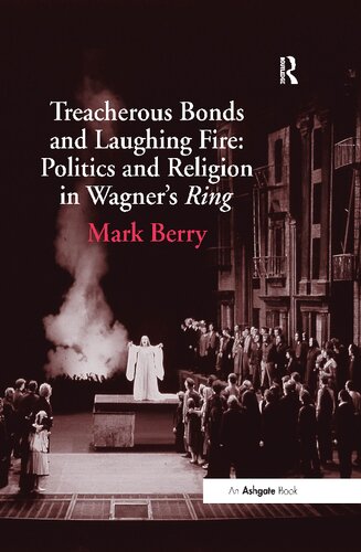 Treacherous Bonds And Laughing Fire Politics And Religion In Wagners Ring 1st Edition Mark Berry