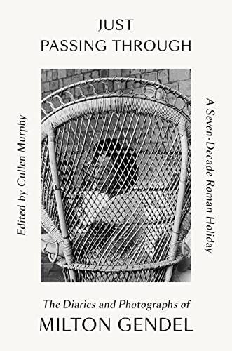 Just Passing Through A Sevendecade Roman Holiday The Diaries And Photographs Of Milton Gendel Milton Gendel