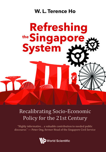 Refreshing The Singapore System Recalibrating Socioeconomic Policy For The 21st Century Terence Wai Luen Ho