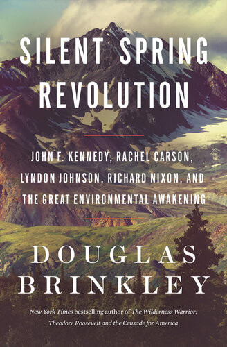 Silent Spring Revolution John F Kennedy Rachel Carson Lyndon Johnson Richard Nixon And The Great Environmental Awakening Douglas Brinkley