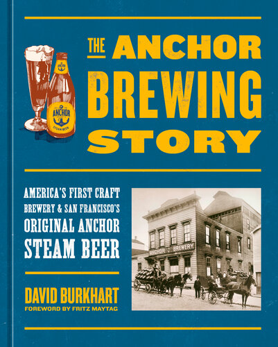 The Anchor Brewing Story Americas First Craft Brewery San Franciscos Original Anchor Steam Beer David Burkhart