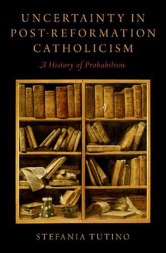 Uncertainty In Postreformation Catholicism A History Of Probabilism 1st Edition Stefania Tutino