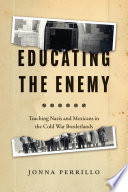 Educating The Enemy Teaching Nazis And Mexicans In The Cold War Borderlands Jonna Perrillo