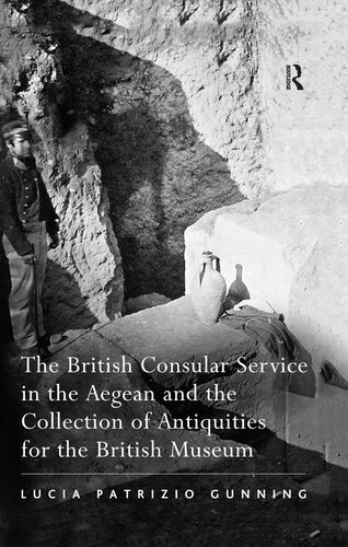 The British Consular Service In The Aegean And The Collection Of Antiquities For The British Museum Lucia Patrizio Gunning