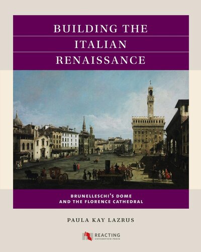 Building The Italian Renaissance Brunelleschis Dome And The Florence Cathedral Paula Kay Lazrus