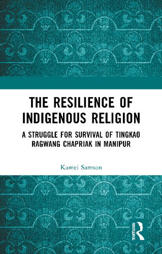 The Resilience Of Indigenous Religion A Struggle For Survival Of Tingkao Ragwang Chapriak In Manipur Samson Kamei