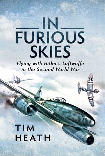 In Furious Skies Flying With Hitlers Luftwaffe In The Second World War 1st Edition Tim Heath