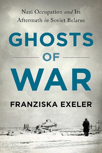 Ghosts Of War Nazi Occupation And Its Aftermath In Soviet Belarus Franziska Exeler