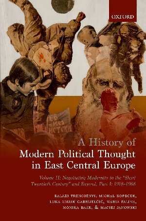 A History Of Modern Political Thought In East Central Europe Volume Ii Negotiating Modernity In The Short Twentieth Century And Beyond Part I 19181968 Balazs Trencsenyi Michal Kopecek Luka Lisjak Gabrijeli Maria Falina Monika Baar Maciej Janowski