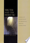 Truth And The Heretic Crises Of Knowledge In Medieval French Literature Karen Sullivan
