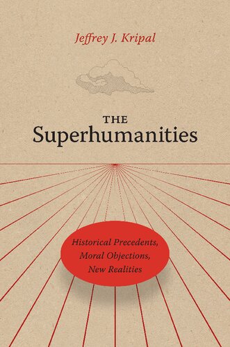The Superhumanities Historical Precedents Moral Objections New Realities Jeffrey J Kripal