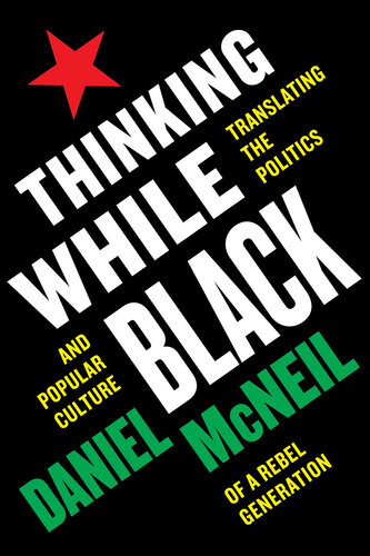 Thinking While Black Translating The Politics And Popular Culture Of A Rebel Generation Daniel Mcneil