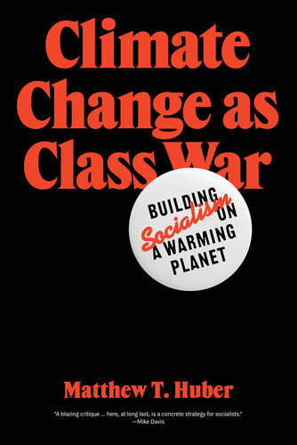 Climate Change As Class War Building Socialism On A Warming Planet Matthew T Huber