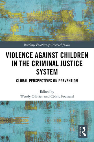 Violence Against Children In The Criminal Justice System Global Perspectives On Prevention Routledge Frontiers Of Criminal Justice 1st Edition Cdric Foussard Editor