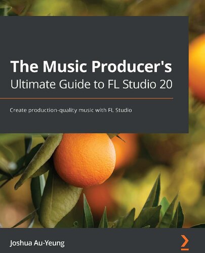 The Music Producers Ultimate Guide To Fl Studio 20 Create Productionquality Music With Fl Studio Joshua Auyeung