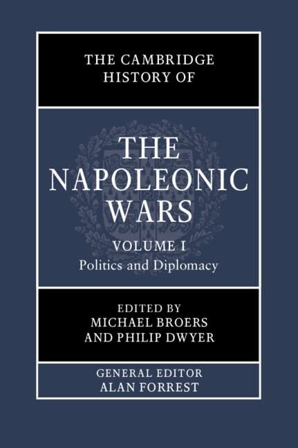 The Cambridge History Of The Napoleonic Wars Volume 1 Politics And Diplomacy Michael Broers Philip Dwyer