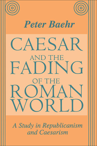 Caesar And The Fading Of The Roman World A Study In Republicanism And Caesarism Peter Baehr