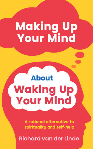 Making Up Your Mind About Waking Up Your Mind A Rational Alternative To Spirituality And Selfhelp Richard Van Der Linde