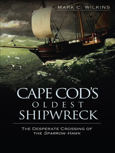 Cape Cods Oldest Shipwreck The Desperate Crossing Of The Sparrowhawk Mark C Wilkins