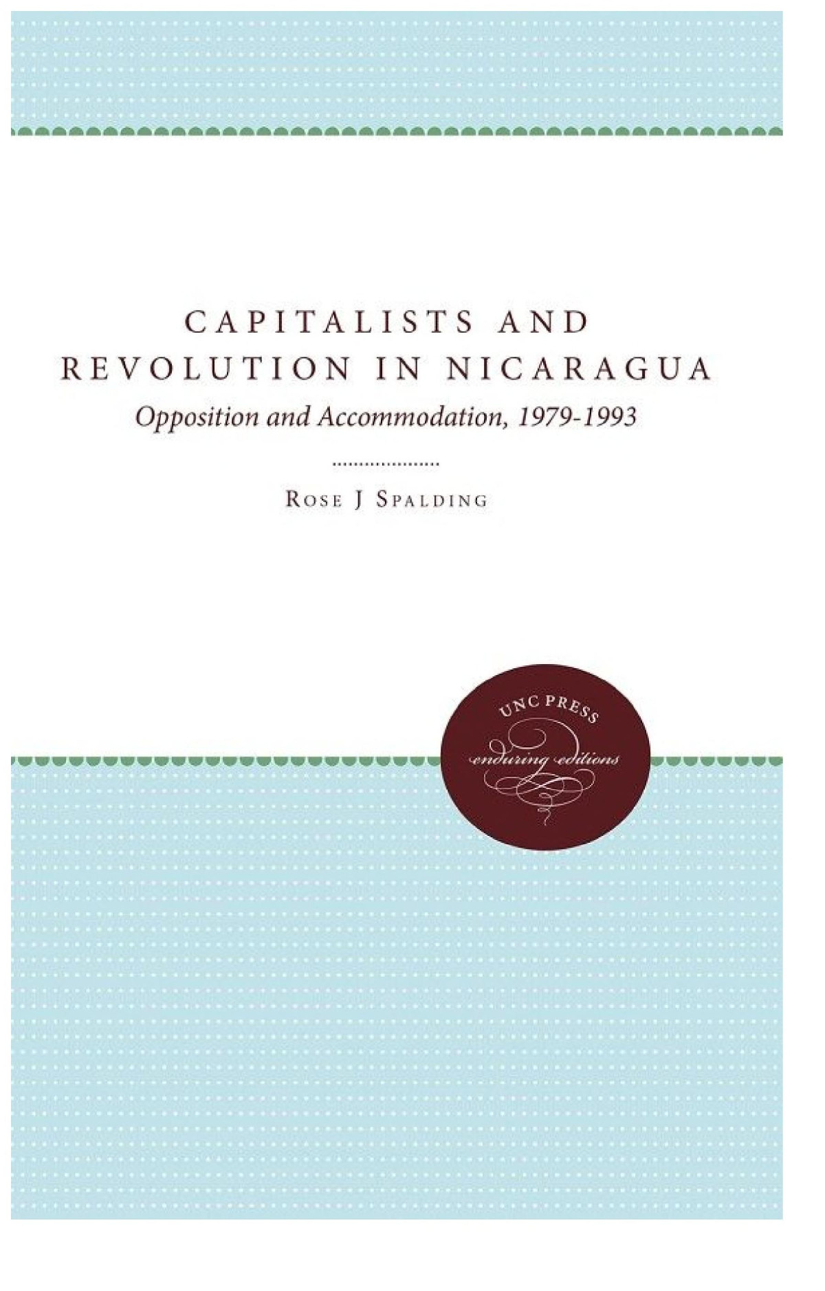 Capitalists And Revolution In Nicaragua Opposition And Accommodation 19791993 Rose J Spalding