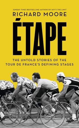 Etape The Untold Stories Of The Tour De Frances Defining Stages Richard Moore