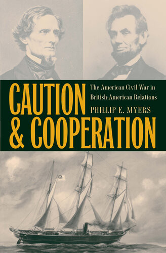 Caution And Cooperation The American Civil War In Britishamerican Relations Phillip E Myers