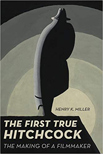 The First True Hitchcock The Making Of A Filmmaker Henry K Miller