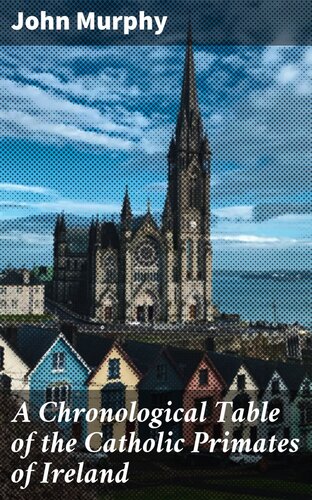 A Chronological Table Of The Catholic Primates Of Ireland John Murphy
