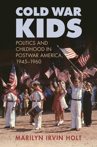 Cold War Kids Politics And Childhood In Postwar America 19451960 Marilyn Irvin Holt
