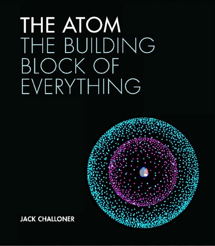 The Atom The Building Block Of Everything 1st Edition Jack Challoner