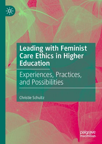 Leading With Feminist Care Ethics In Higher Education Experiences Practices And Possibilities Christie Schultz
