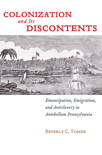 Colonization And Its Discontents Emancipation Emigration And Antislavery In Antebellum Pennsylvania Beverly C Tomek