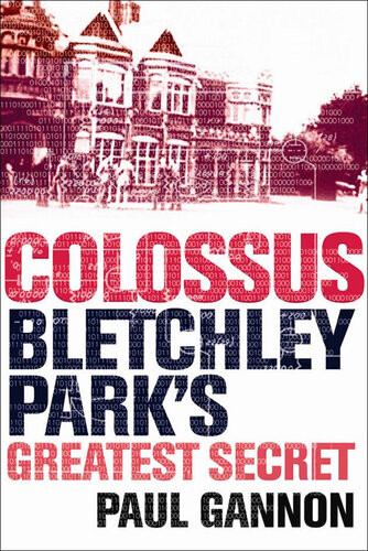 Colossus Bletchley Parks Last Secret Paul Gannon