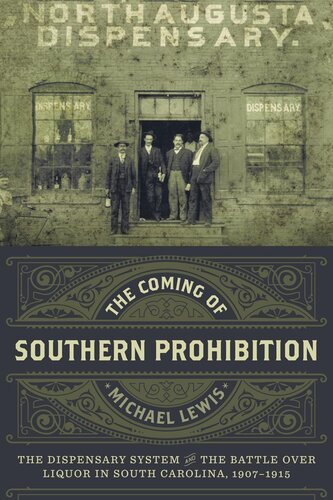 The Coming Of Southern Prohibition The Dispensary System And The Battle Over Liquor In South Carolina 19071915 Michael Lewis