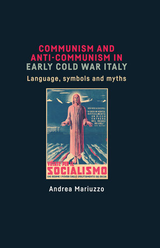 Communism And Anticommunism In Early Cold War Italy Language Symbols And Myths Andrea Mariuzzo