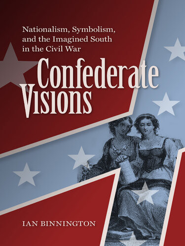 Confederate Visions Nationalism Symbolism And The Imagined South In The Civil War Ian Binnington