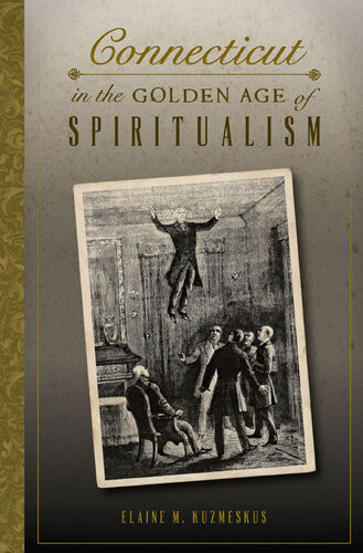 Connecticut In The Golden Age Of Spiritualism Elaine M Kuzmeskus