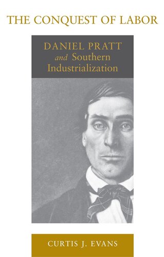 The Conquest Of Labor Daniel Pratt And Southern Industrialization Curtis J Evans
