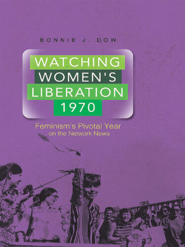 Watching Womens Liberation 1970 Feminisms Pivotal Year On The Network News Bonnie J Dow