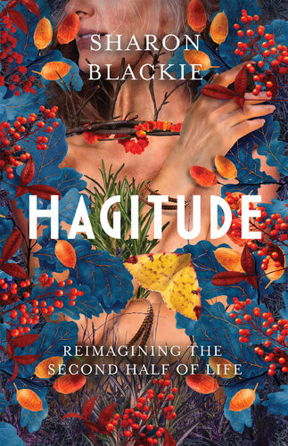 Hagitude Reimagining The Second Half Of Life Sharon Blackie