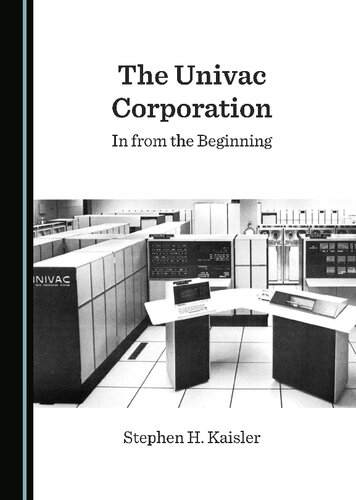 The Univac Corporation In From The Beginning 1st Edition Stephen H Kaisler