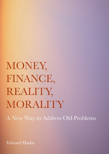 Money Finance Reality Morality A New Way To Address Old Problems Edward Hadas