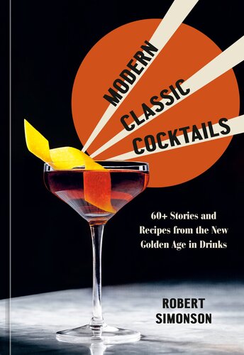 Modern Classic Cocktails 60 Stories And Recipes From The New Golden Age In Drinks Robert Simonson