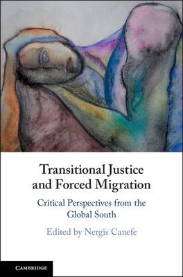Transitional Justice And Forced Migration Critical Perspectives From The Global South Nergis Canefe Editor