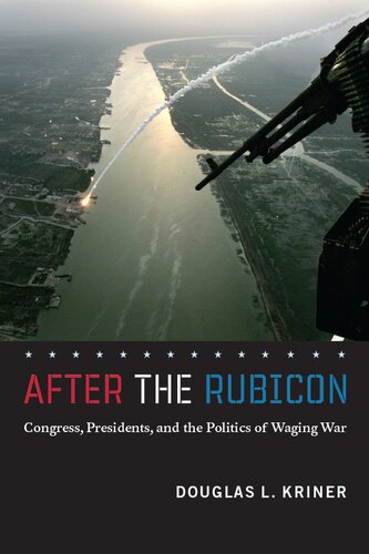 After The Rubicon Congress Presidents And The Politics Of Waging War Douglas L Kriner