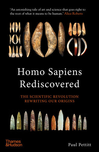 Homo Sapiens Rediscovered The Scientific Revolution Rewriting Our Origins Paul Pettitt