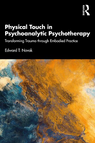 Physical Touch In Psychoanalytic Psychotherapy Transforming Trauma Through Embodied Practice Edward T Novak